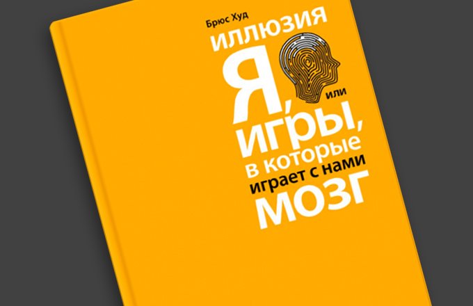 Иллюзия «Я», или игры, в которые играет с нами мозг. Брюс Худ